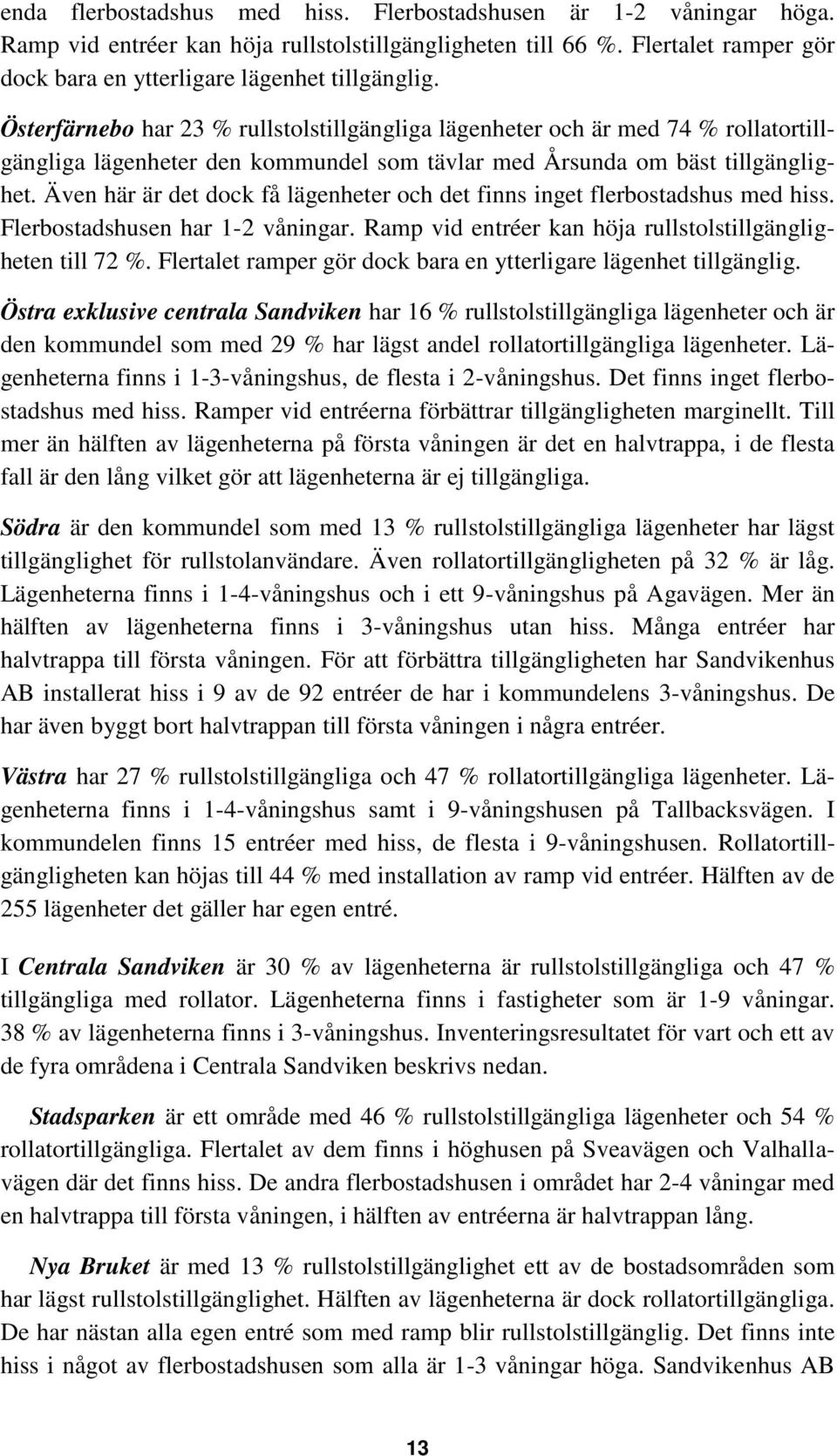 Även här är det dock få lägenheter och det finns inget flerbostadshus med hiss. Flerbostadshusen har 1-2 våningar. Ramp vid entréer kan höja rullstolstillgängligheten till 72 %.