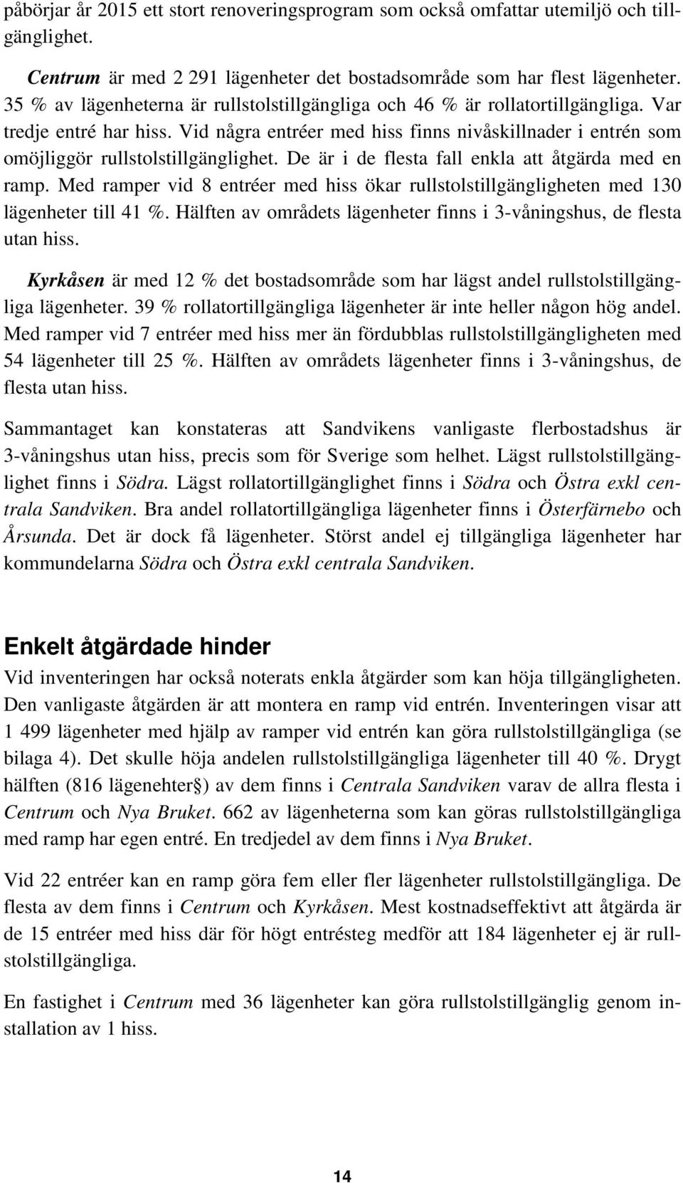 Vid några entréer med hiss finns nivåskillnader i entrén som omöjliggör rullstolstillgänglighet. De är i de flesta fall enkla att åtgärda med en ramp.