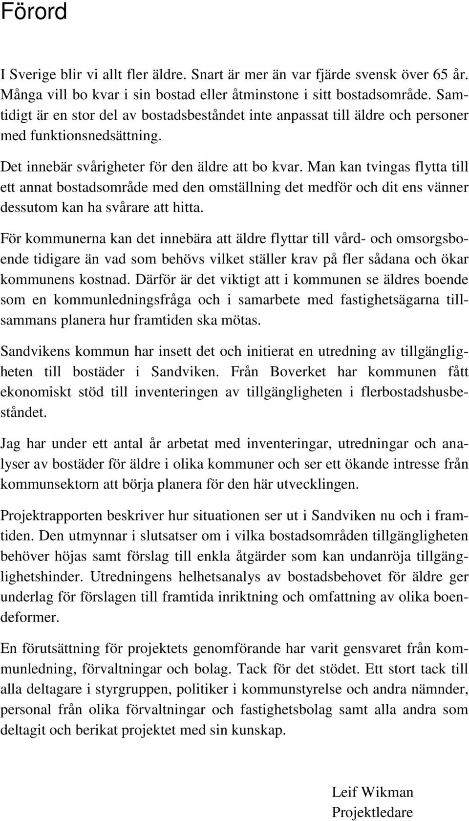 Man kan tvingas flytta till ett annat bostadsområde med den omställning det medför och dit ens vänner dessutom kan ha svårare att hitta.