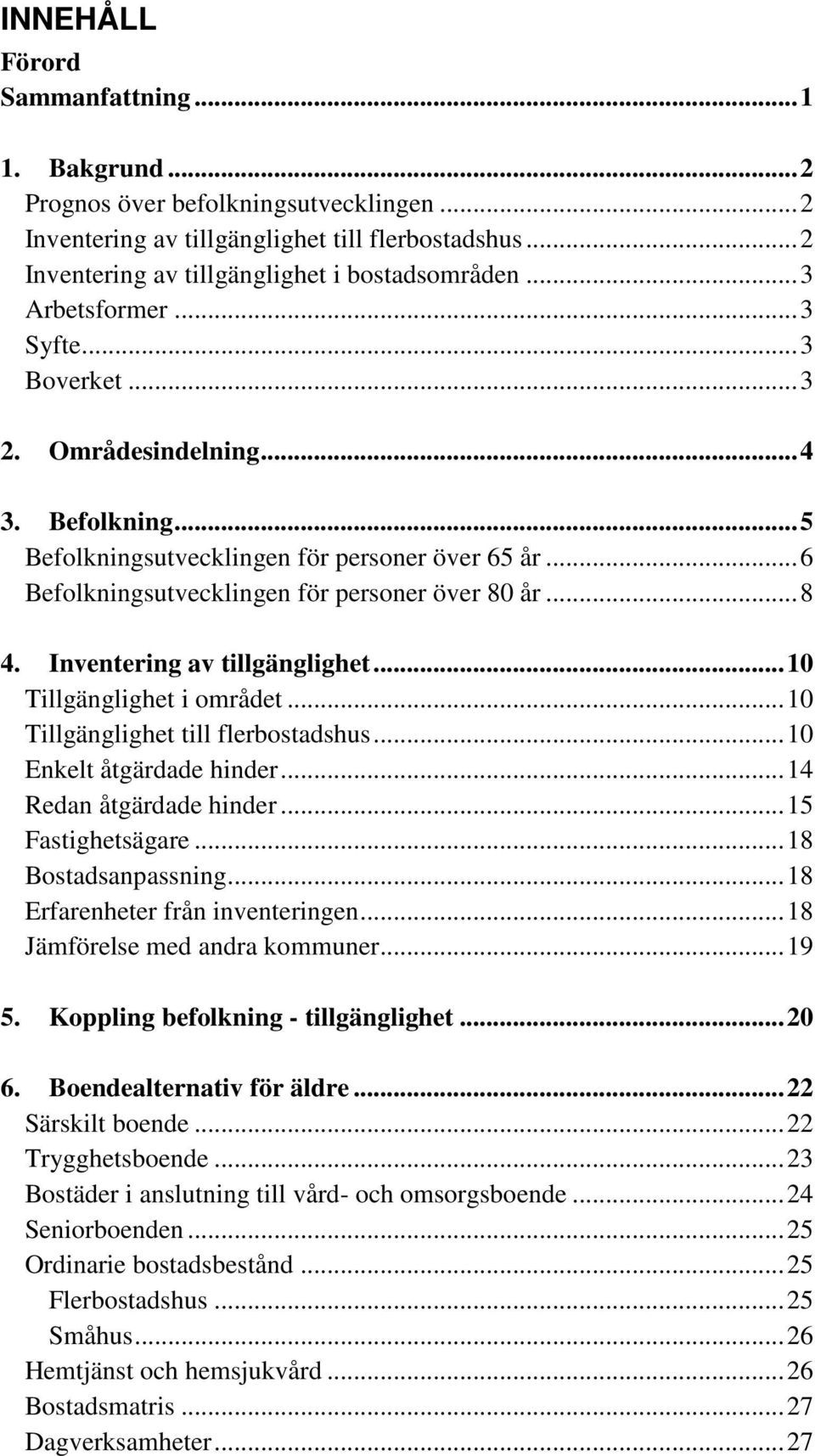 Inventering av tillgänglighet... 10 Tillgänglighet i området... 10 Tillgänglighet till flerbostadshus... 10 Enkelt åtgärdade hinder... 14 Redan åtgärdade hinder... 15 Fastighetsägare.