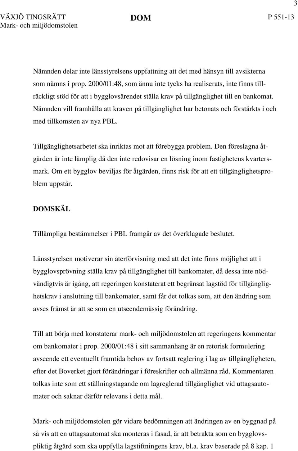 Nämnden vill framhålla att kraven på tillgänglighet har betonats och förstärkts i och med tillkomsten av nya PBL. Tillgänglighetsarbetet ska inriktas mot att förebygga problem.