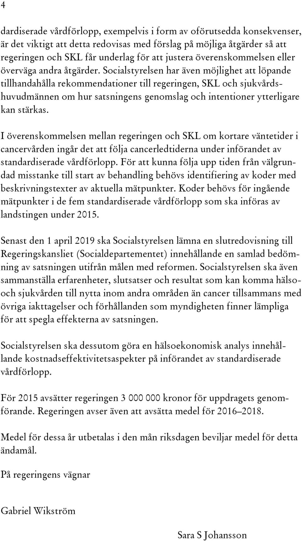 Socialstyrelsen har även möjlighet att löpande tillhandahålla rekommendationer till regeringen, SKL och sjukvårdshuvudmännen om hur satsningens genomslag och intentioner ytterligare kan stärkas.