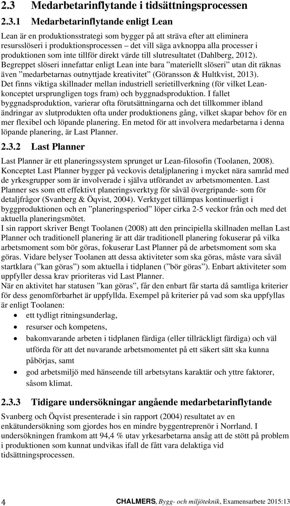 Begreppet slöseri innefattar enligt Lean inte bara materiellt slöseri utan dit räknas även medarbetarnas outnyttjade kreativitet (Göransson & Hultkvist, 2013).