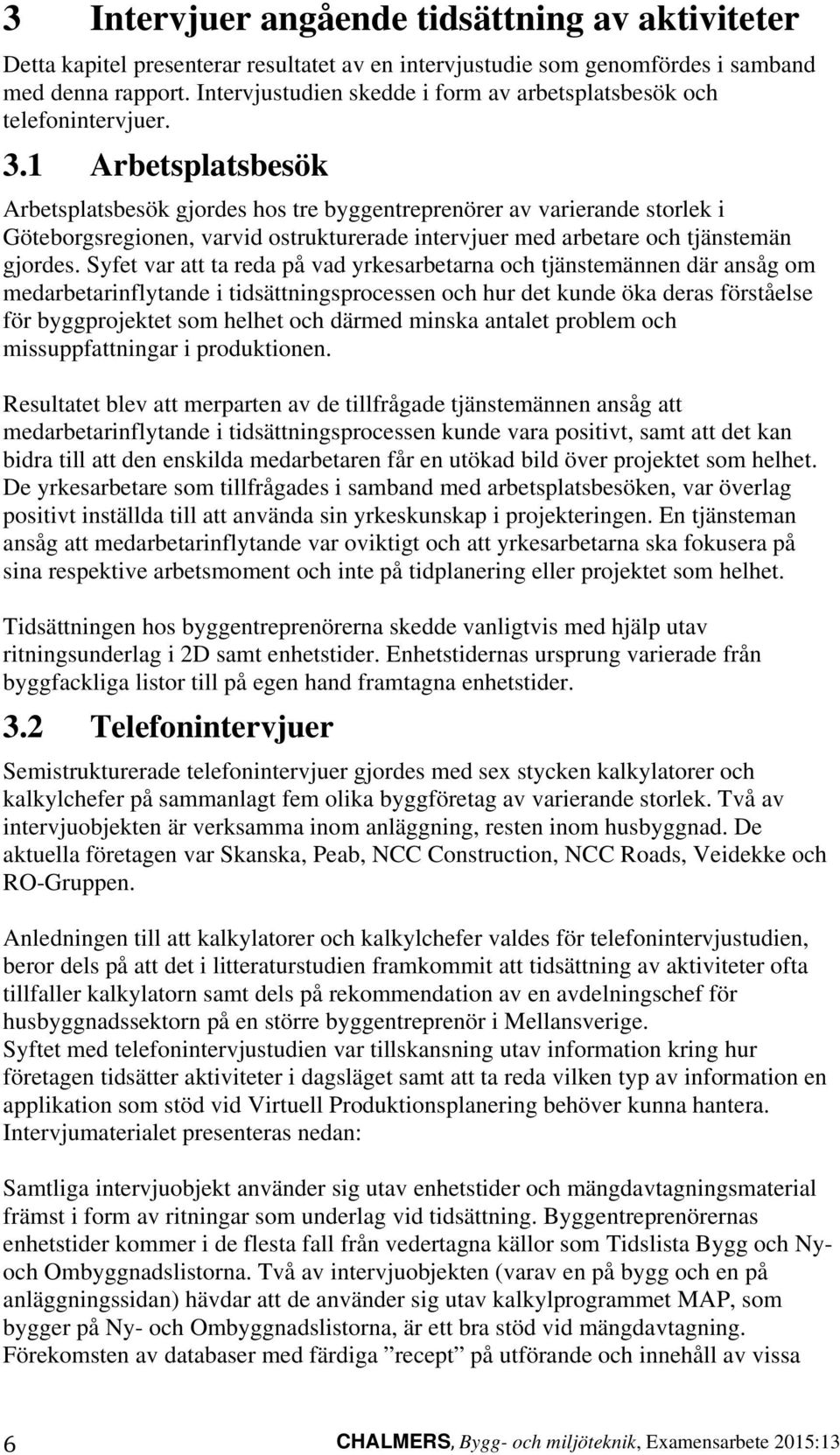 1 Arbetsplatsbesök Arbetsplatsbesök gjordes hos tre byggentreprenörer av varierande storlek i Göteborgsregionen, varvid ostrukturerade intervjuer med arbetare och tjänstemän gjordes.