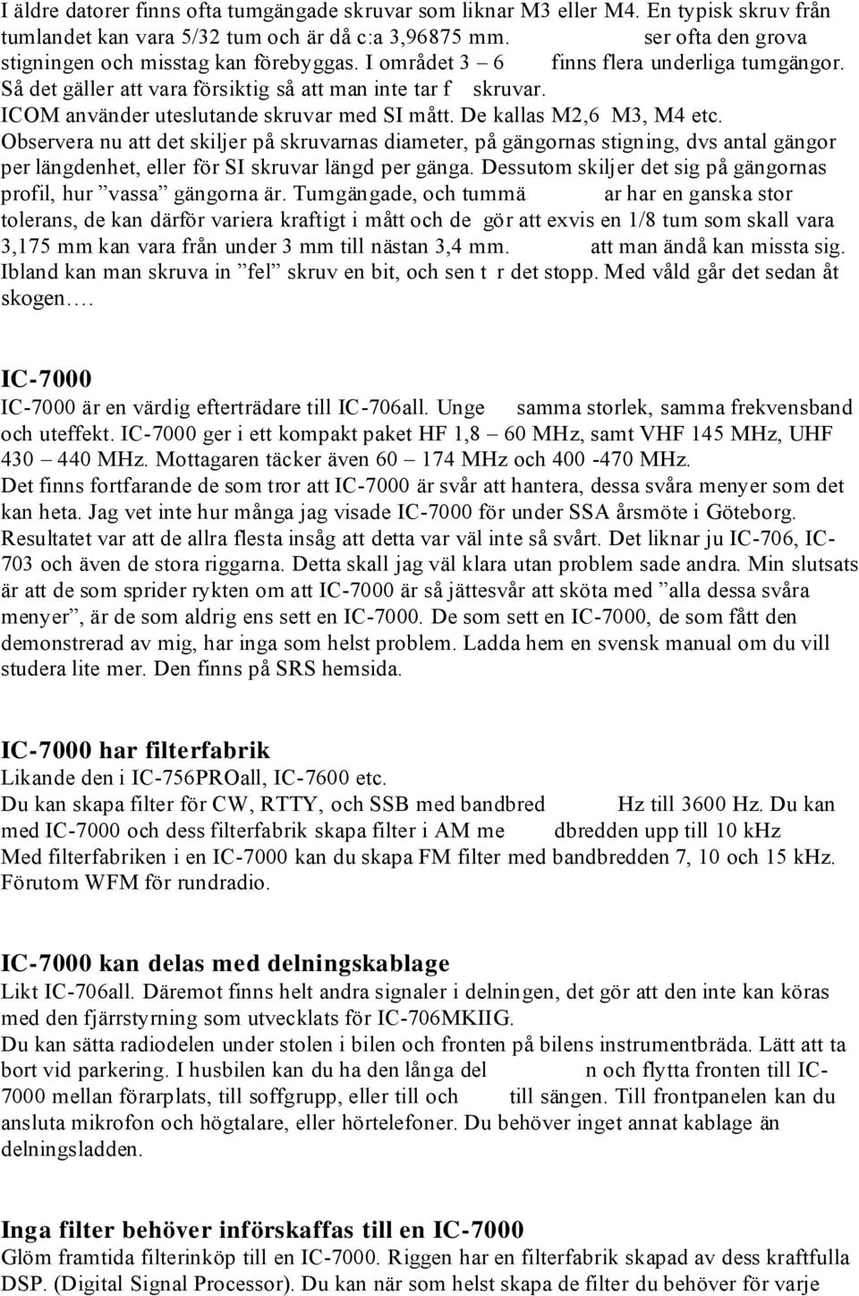 ICOM använder uteslutande skruvar med SI mått. De kallas M2,6 M3, M4 etc.
