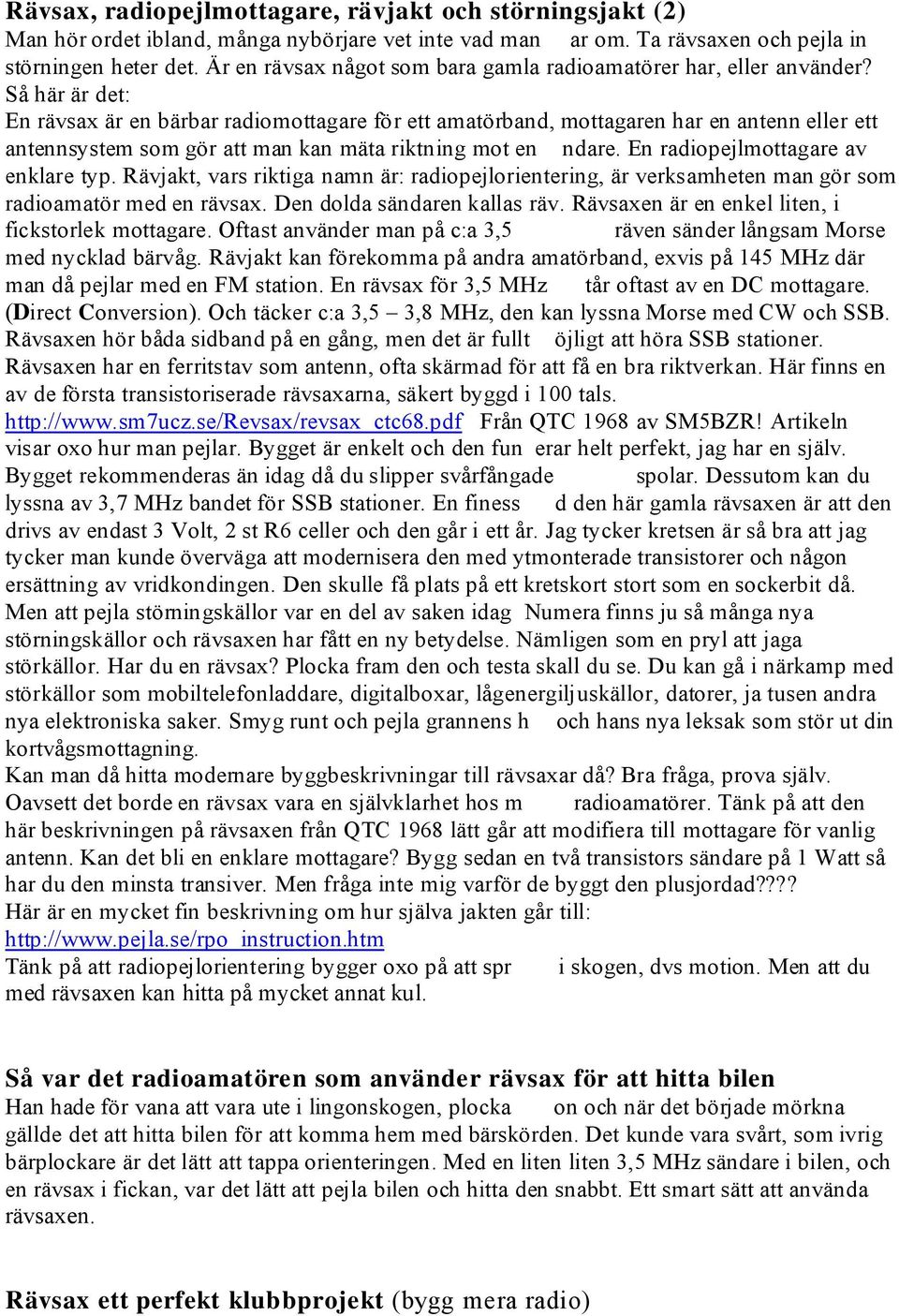 Så här är det: En rävsax är en bärbar radiomottagare för ett amatörband, mottagaren har en antenn eller ett antennsystem som gör att man kan mäta riktning mot en ndare.