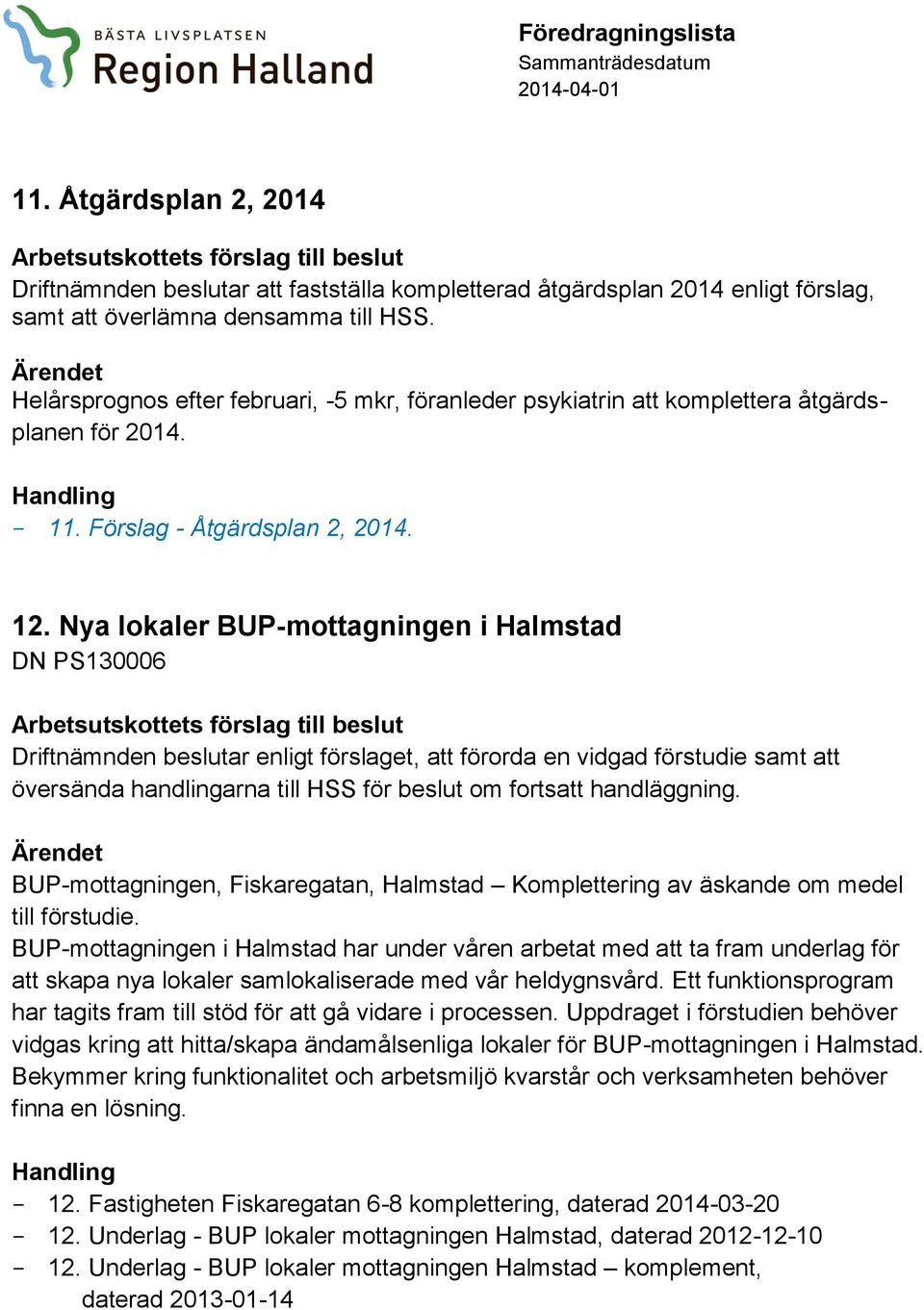 Nya lokaler BUP-mottagningen i Halmstad DN PS130006 Driftnämnden beslutar enligt förslaget, att förorda en vidgad förstudie samt att översända handlingarna till HSS för beslut om fortsatt