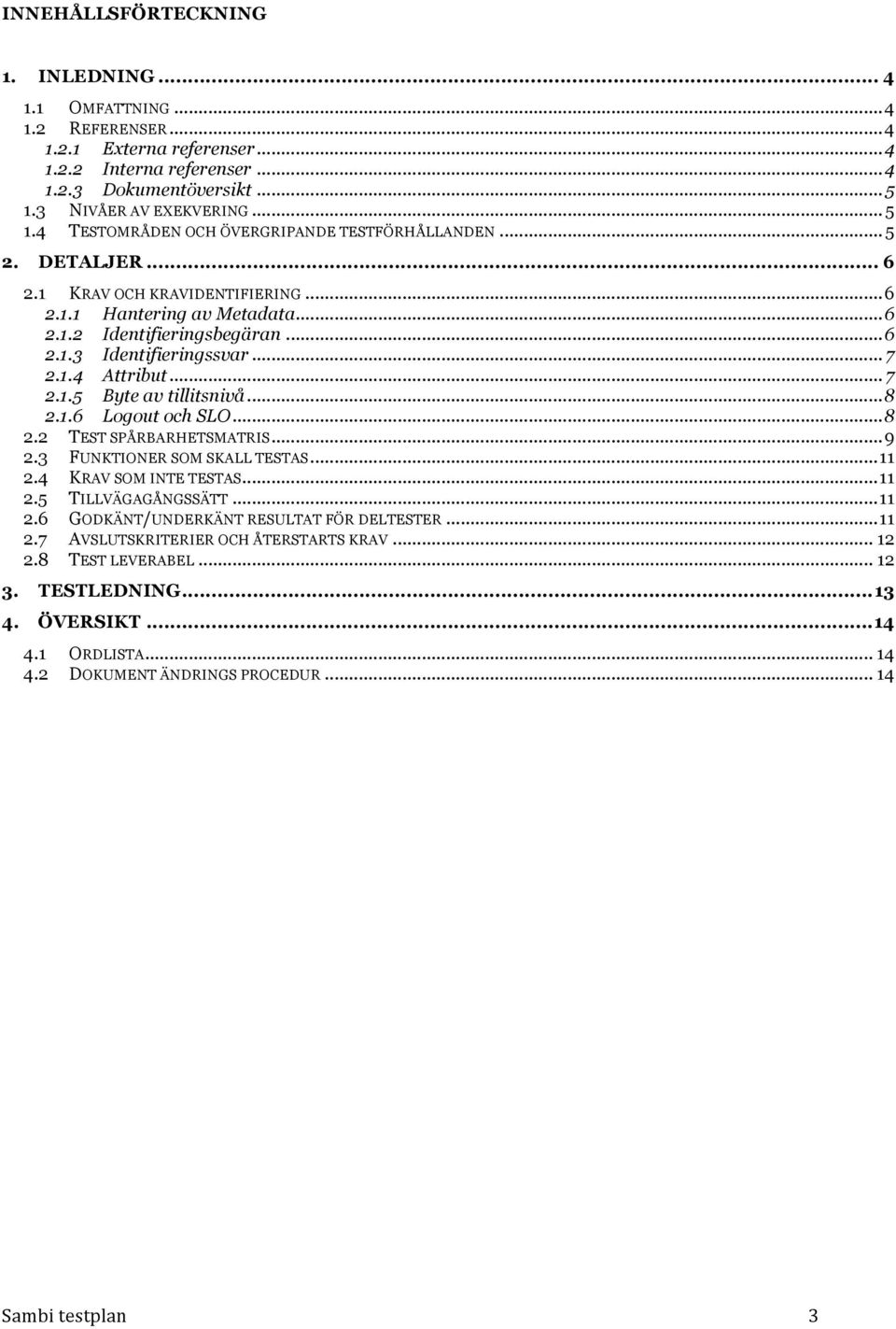 .. 6 2.1.3 Identifieringssvar... 7 2.1.4 Attribut... 7 2.1.5 Byte av tillitsnivå... 8 2.1.6 Logout och SLO... 8 2.2 TEST SPÅRBARHETSMATRIS... 9 2.3 FUNKTIONER SOM SKALL TESTAS... 11 2.