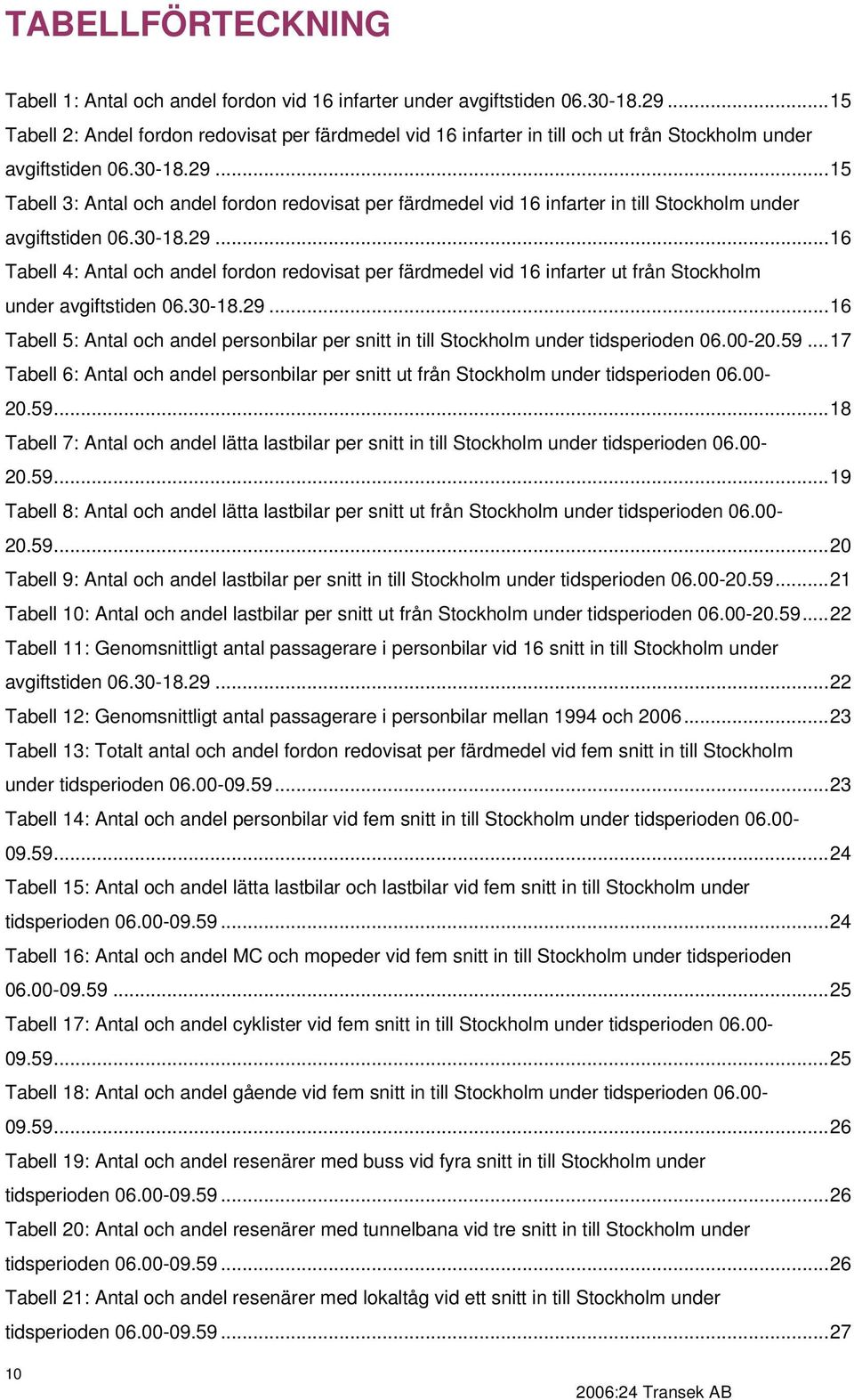 ..15 Tabell 3: Antal och andel fordon redovisat per färdmedel vid 16 infarter in till Stockholm under avgiftstiden 6.3-18.29.