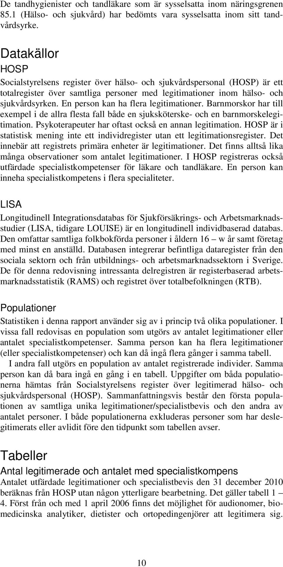 En person kan ha flera legitimationer. Barnmorskor har till exempel i de allra flesta fall både en sjuksköterske- och en barnmorskelegitimation. Psykoterapeuter har oftast också en annan legitimation.