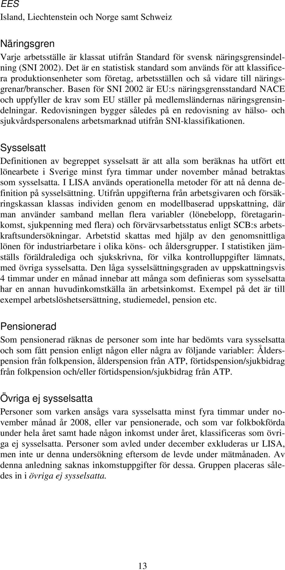 Basen för SNI 2002 är EU:s näringsgrensstandard NACE och uppfyller de krav som EU ställer på medlemsländernas näringsgrensindelningar.