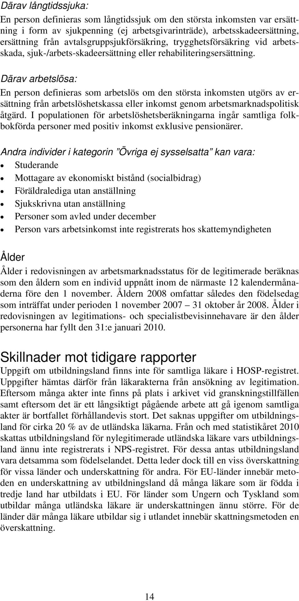 Därav arbetslösa: En person definieras som arbetslös om den största inkomsten utgörs av ersättning från arbetslöshetskassa eller inkomst genom arbetsmarknadspolitisk åtgärd.