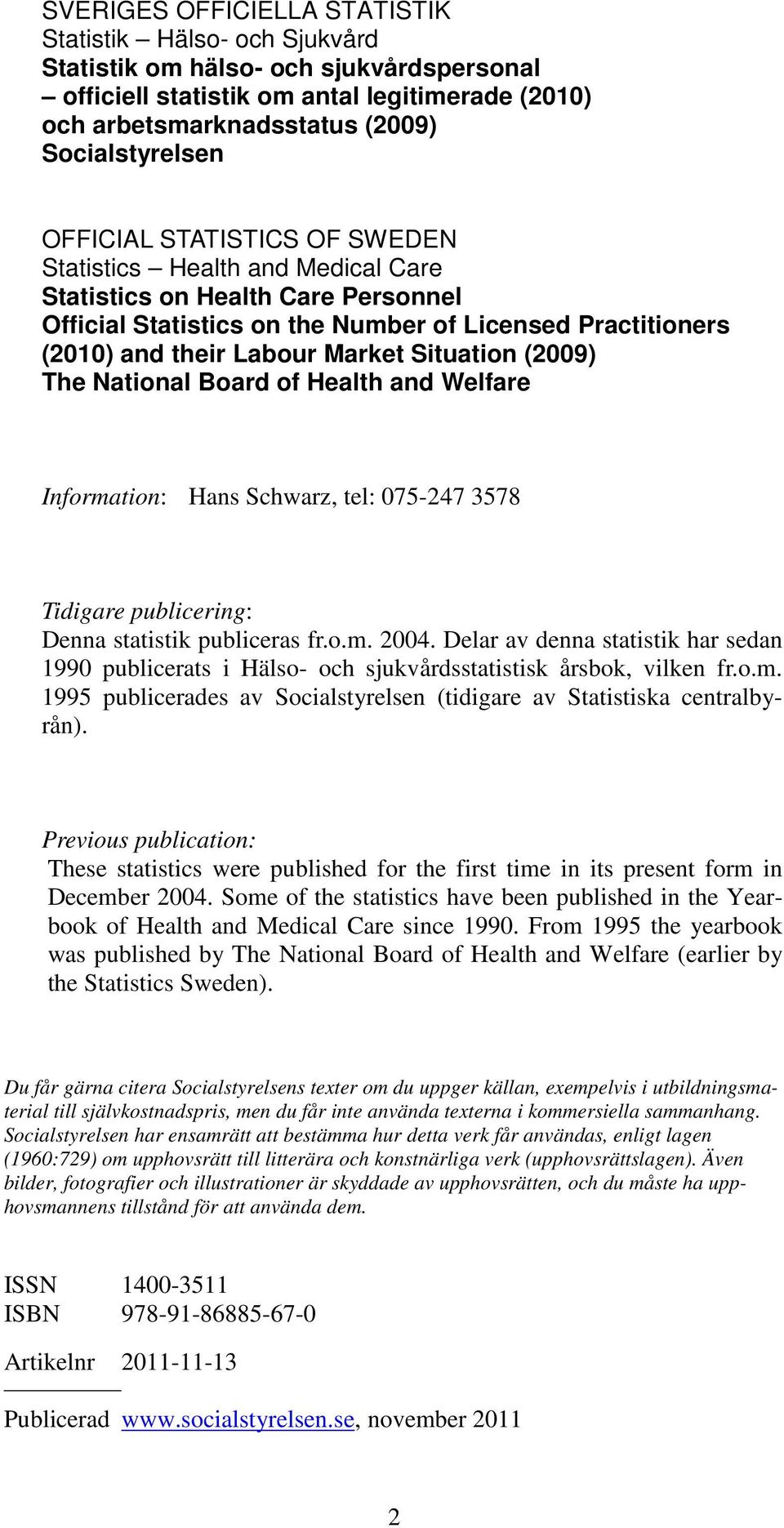 Situation (2009) The National Board of Health and Welfare Information: Hans Schwarz, tel: 075-247 3578 Tidigare publicering: Denna statistik publiceras fr.o.m. 2004.