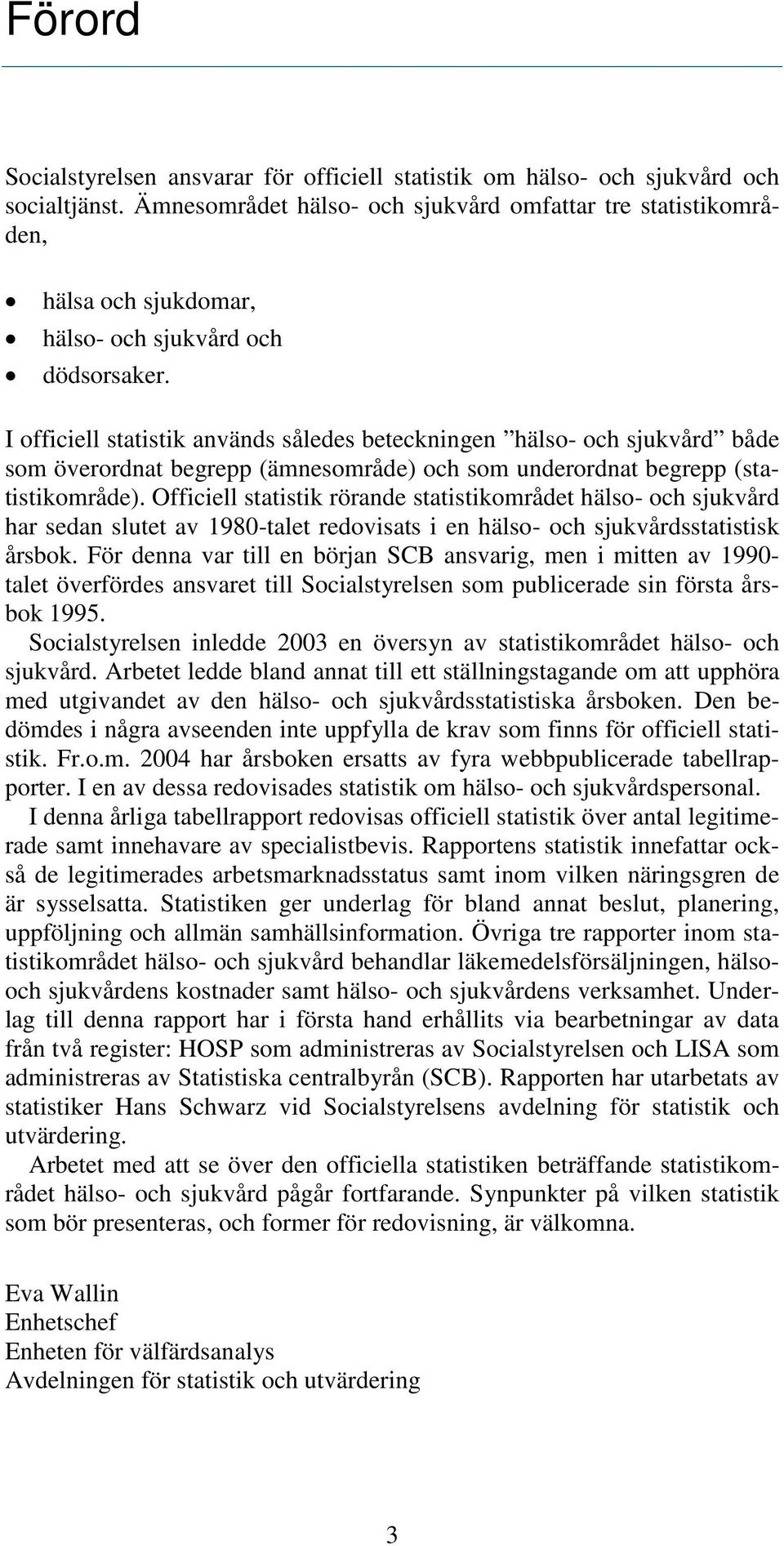 I officiell statistik används således beteckningen hälso- och sjukvård både som överordnat begrepp (ämnesområde) och som underordnat begrepp (statistikområde).
