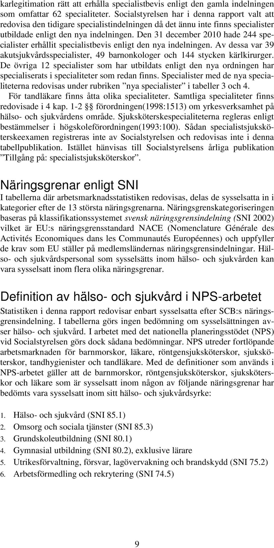 Den 31 december 2010 hade 244 specialister erhållit specialistbevis enligt den nya indelningen. Av dessa var 39 akutsjukvårdsspecialister, 49 barnonkologer och 144 stycken kärlkirurger.