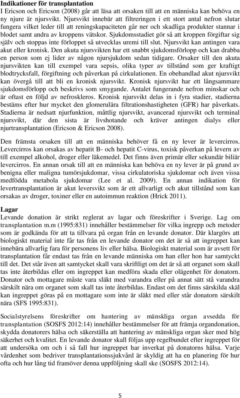 Sjukdomsstadiet gör så att kroppen förgiftar sig själv och stoppas inte förloppet så utvecklas uremi till slut. Njursvikt kan antingen vara akut eller kronisk.