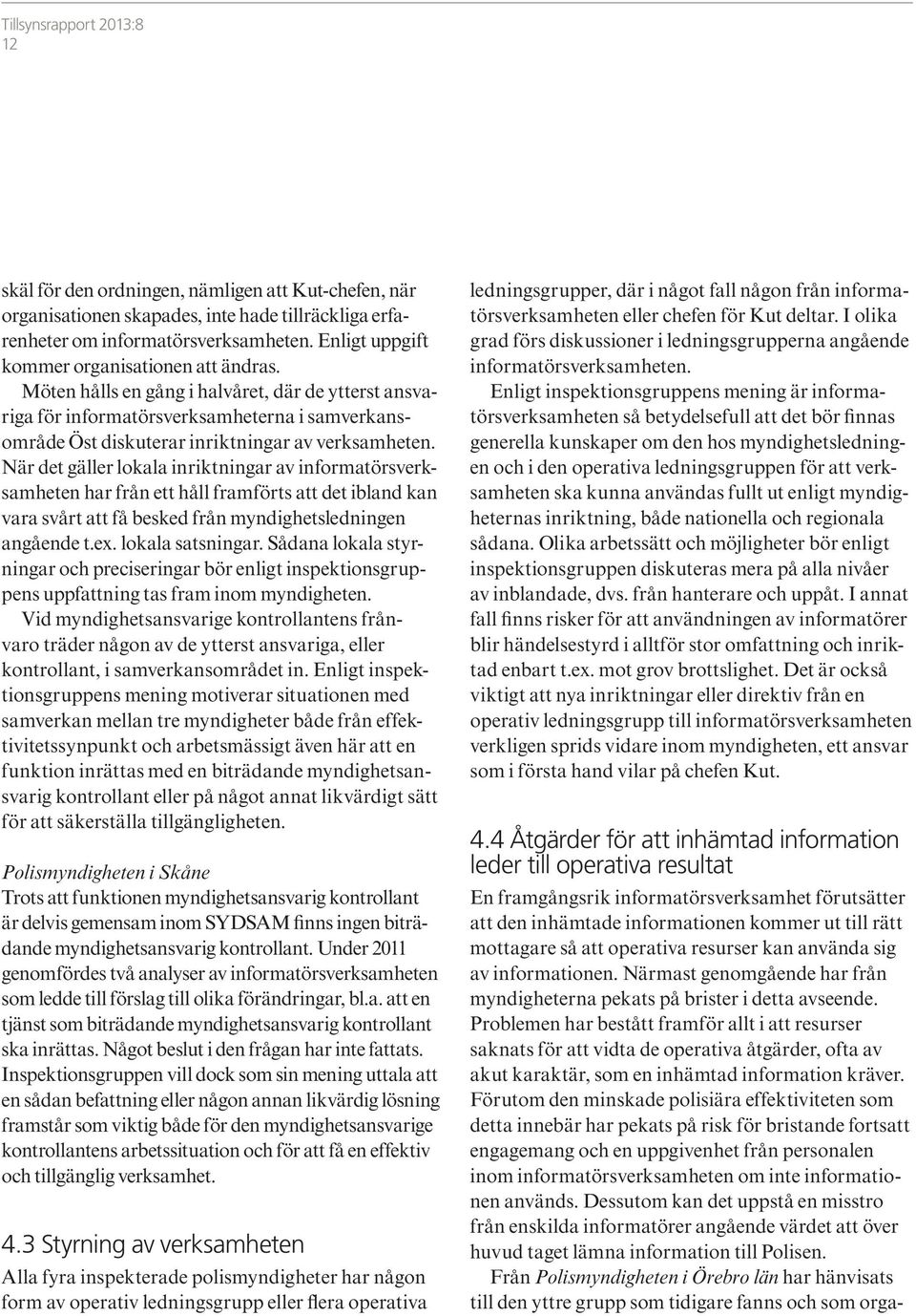När det gäller lokala inriktningar av informatörsverksamheten har från ett håll framförts att det ibland kan vara svårt att få besked från myndighetsledningen angående t.ex. lokala satsningar.