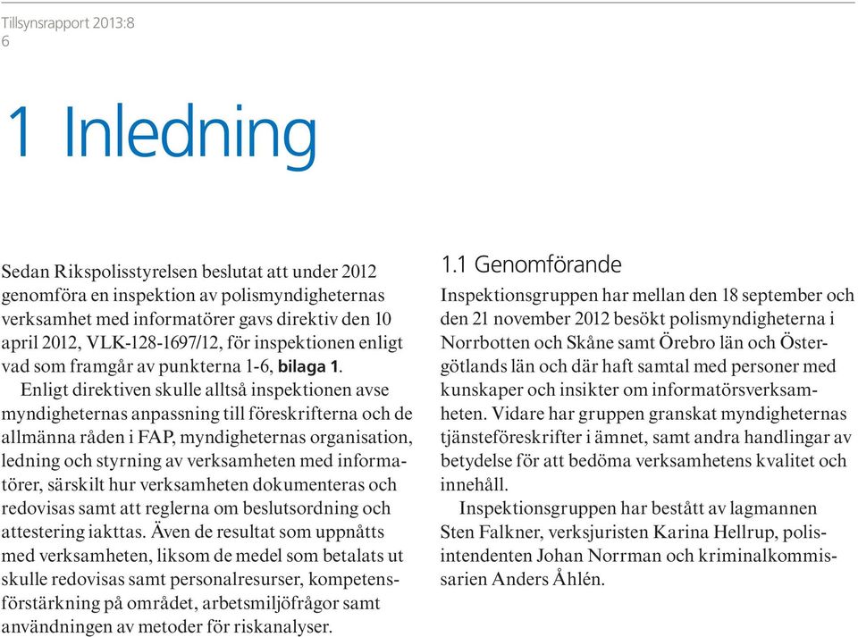 Enligt direktiven skulle alltså inspektionen avse myndigheternas anpassning till föreskrifterna och de allmänna råden i FAP, myndigheternas organisation, ledning och styrning av verksamheten med