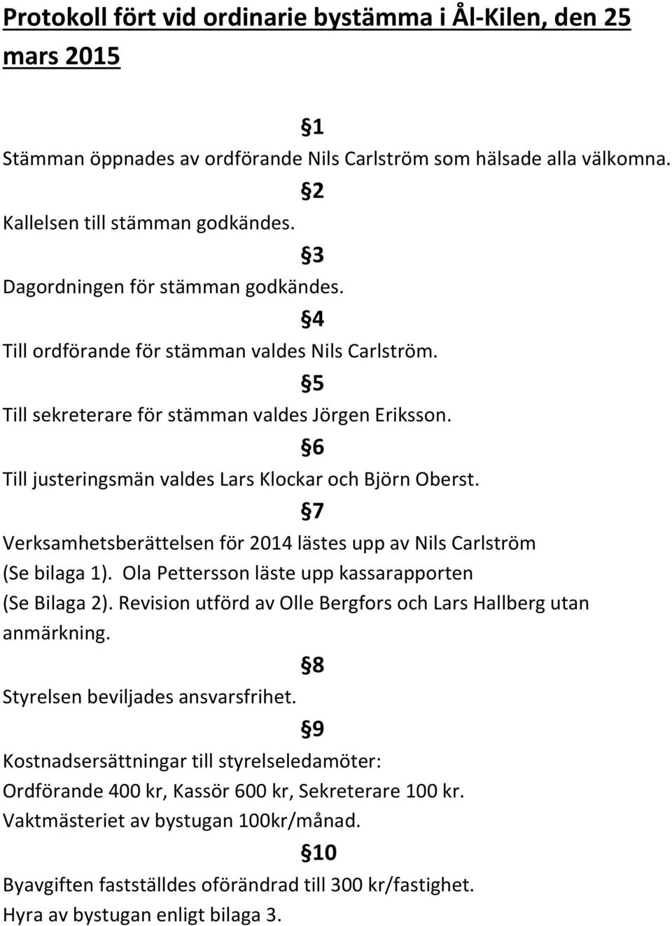 6 Till justeringsmän valdes Lars Klockar och Björn Oberst. 7 Verksamhetsberättelsen för 2014 lästes upp av Nils Carlström (Se bilaga 1). Ola Pettersson läste upp kassarapporten (Se Bilaga 2).