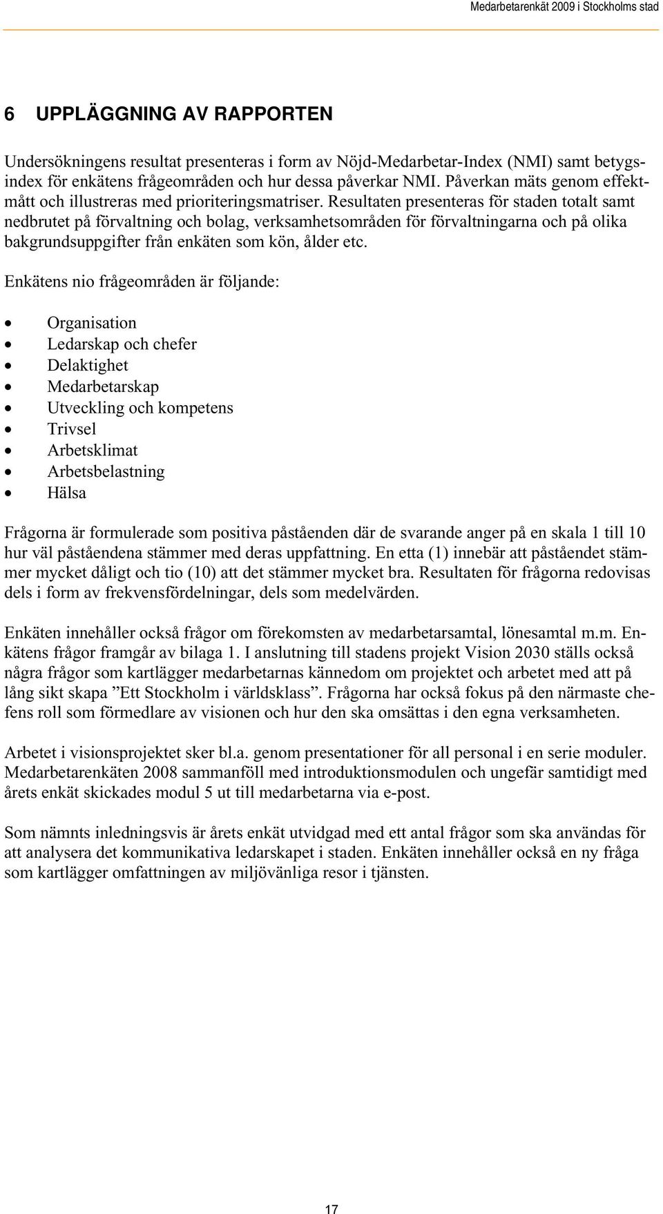 Resultaten presenteras för staden totalt samt nedbrutet på förvaltning och bolag, verksamhetsområden för förvaltningarna och på olika bakgrundsuppgifter från enkäten som kön, ålder etc.