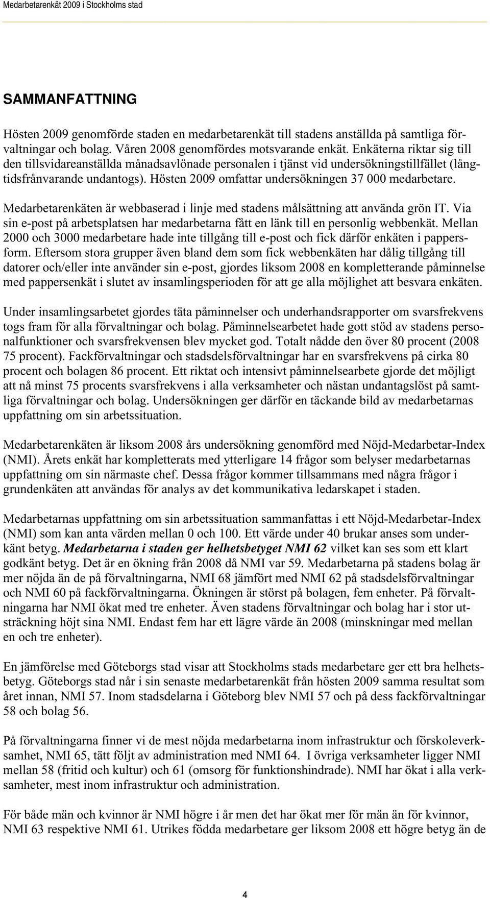 Hösten 2009 omfattar undersökningen 37 000 medarbetare. Medarbetarenkäten är webbaserad i linje med stadens målsättning att använda grön IT.