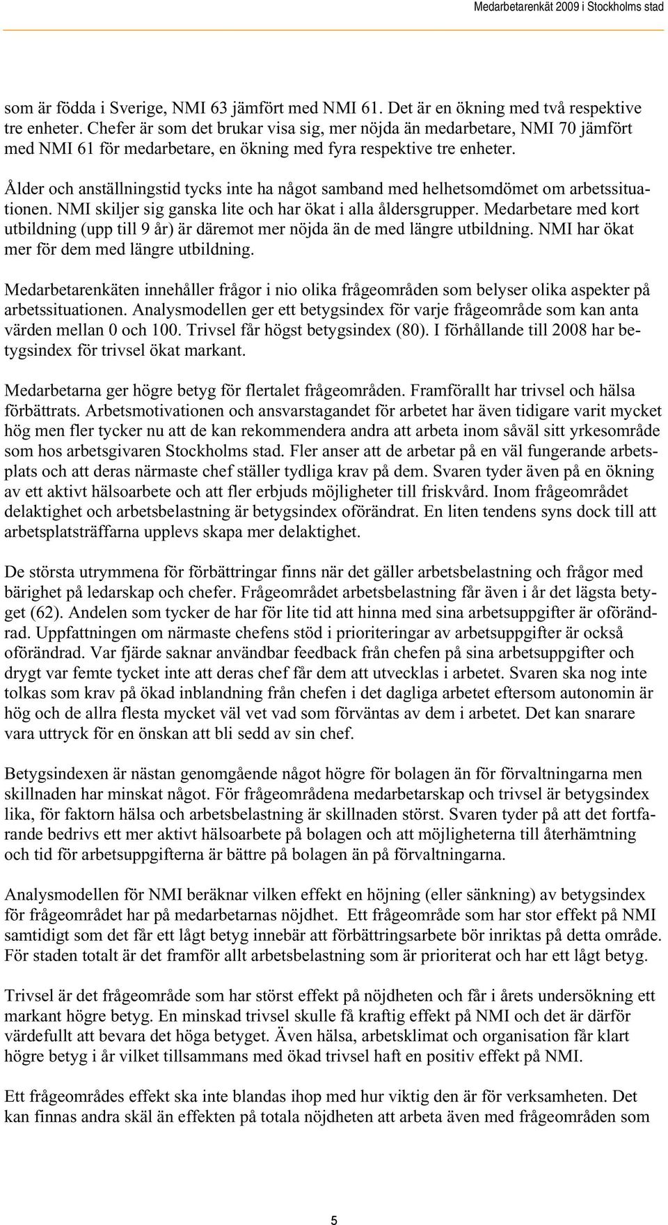 Ålder och anställningstid tycks inte ha något samband med helhetsomdömet om arbetssituationen. NMI skiljer sig ganska lite och har ökat i alla åldersgrupper.