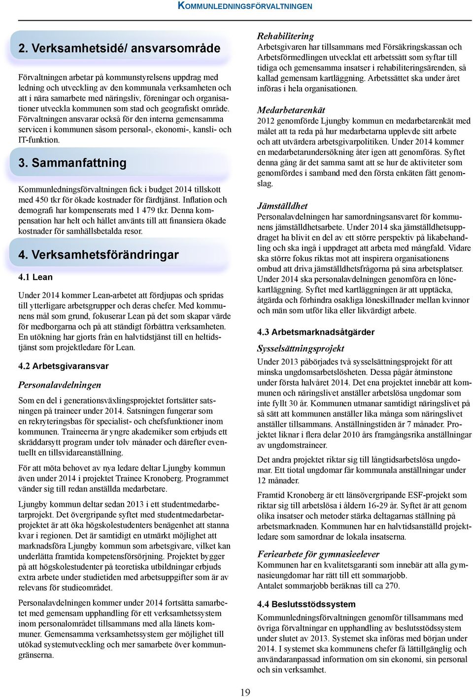 organisationer utveckla kommunen som stad och geografiskt område. Förvaltningen ansvarar också för den interna gemensamma servicen i kommunen såsom personal-, ekonomi-, kansli- och IT-funktion. 3.