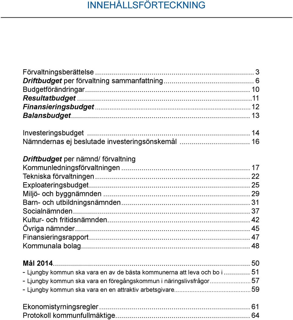 .. 25 Miljö- och byggnämnden... 29 Barn- och utbildningsnämnden... 31 Socialnämnden... 37 Kultur- och fritidsnämnden... 42 Övriga nämnder... 45 Finansieringsrapport... 47 Kommunala bolag... 48 Mål 2014.