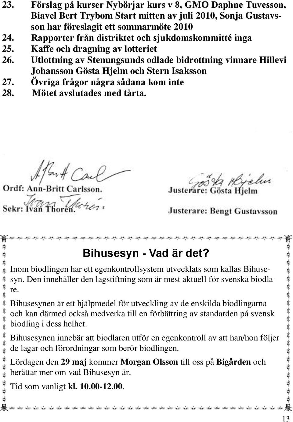 Övriga frågor några sådana kom inte 28. Mötet avslutades med tårta. Bihusesyn - Vad är det? Inom biodlingen har ett egenkontrollsystem utvecklats som kallas Bihusesyn.