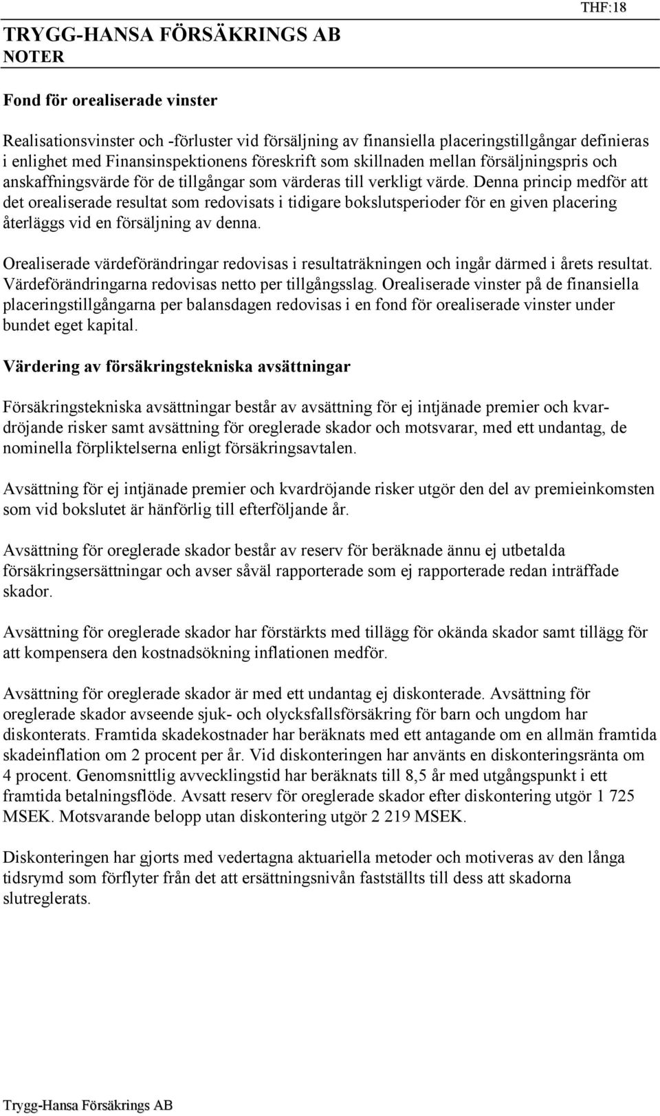 Denna princip medför att det orealiserade resultat som redovisats i tidigare bokslutsperioder för en given placering återläggs vid en försäljning av denna.