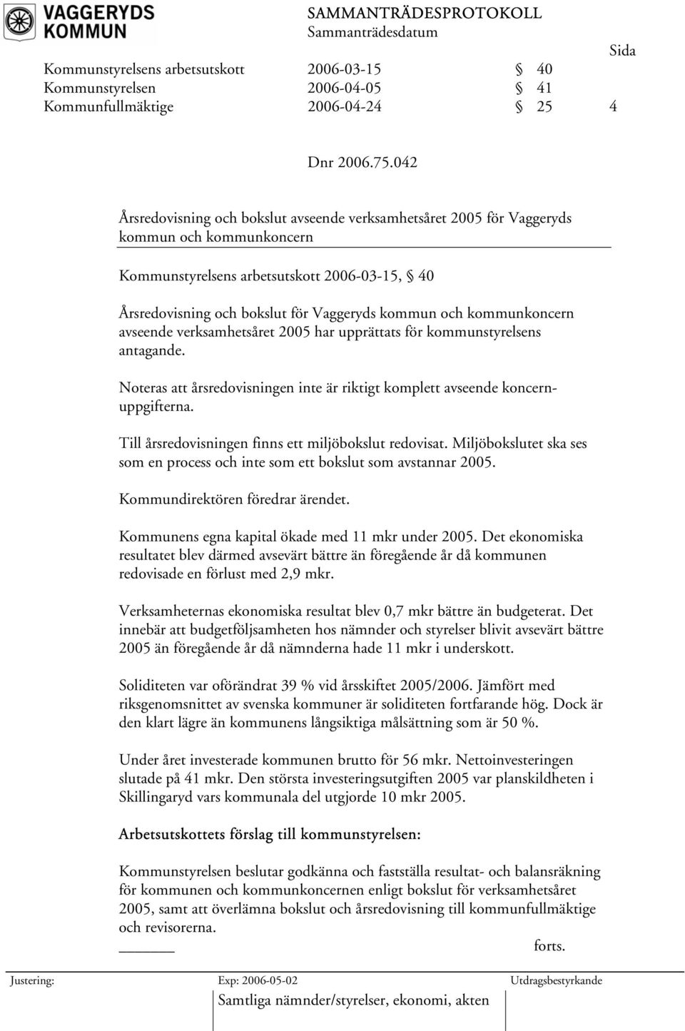 kommunkoncern avseende verksamhetsåret 2005 har upprättats för kommunstyrelsens antagande. Noteras att årsredovisningen inte är riktigt komplett avseende koncernuppgifterna.