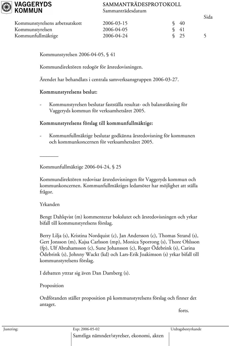 Kommunstyrelsens beslut: - Kommunstyrelsen beslutar fastställa resultat- och balansräkning för Vaggeryds kommun för verksamhetsåret 2005.