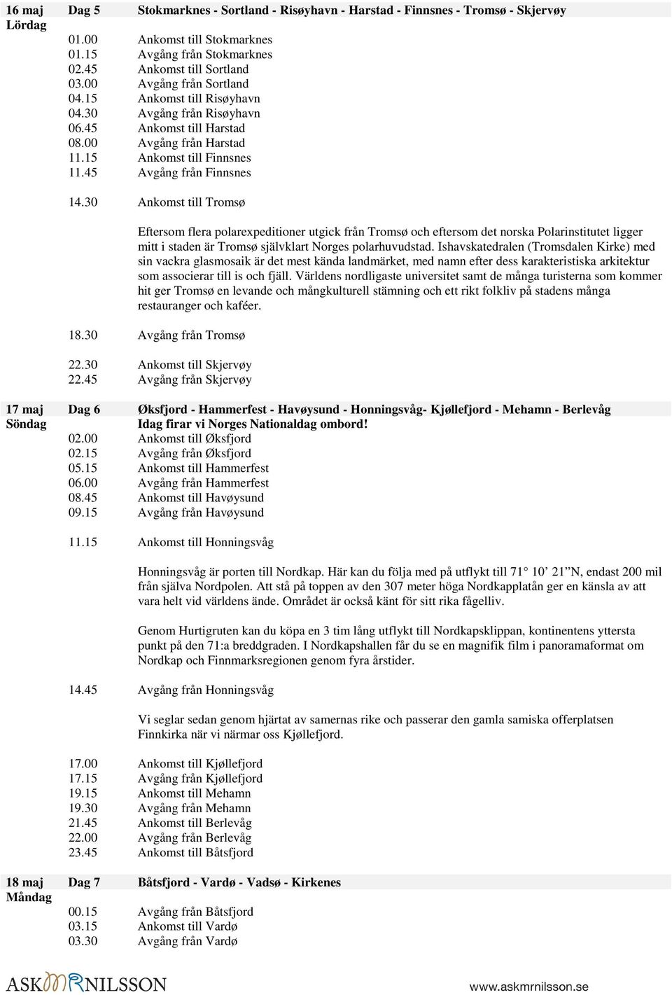 30 Ankomst till Tromsø Eftersom flera polarexpeditioner utgick från Tromsø och eftersom det norska Polarinstitutet ligger mitt i staden är Tromsø självklart Norges polarhuvudstad.