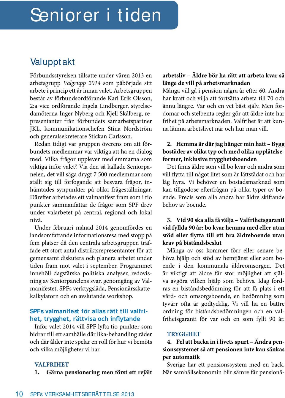 JKL, kommunikationschefen Stina Nordström och generalsekreterare Stickan Carlsson. Redan tidigt var gruppen överens om att förbundets medlemmar var viktiga att ha en dialog med.