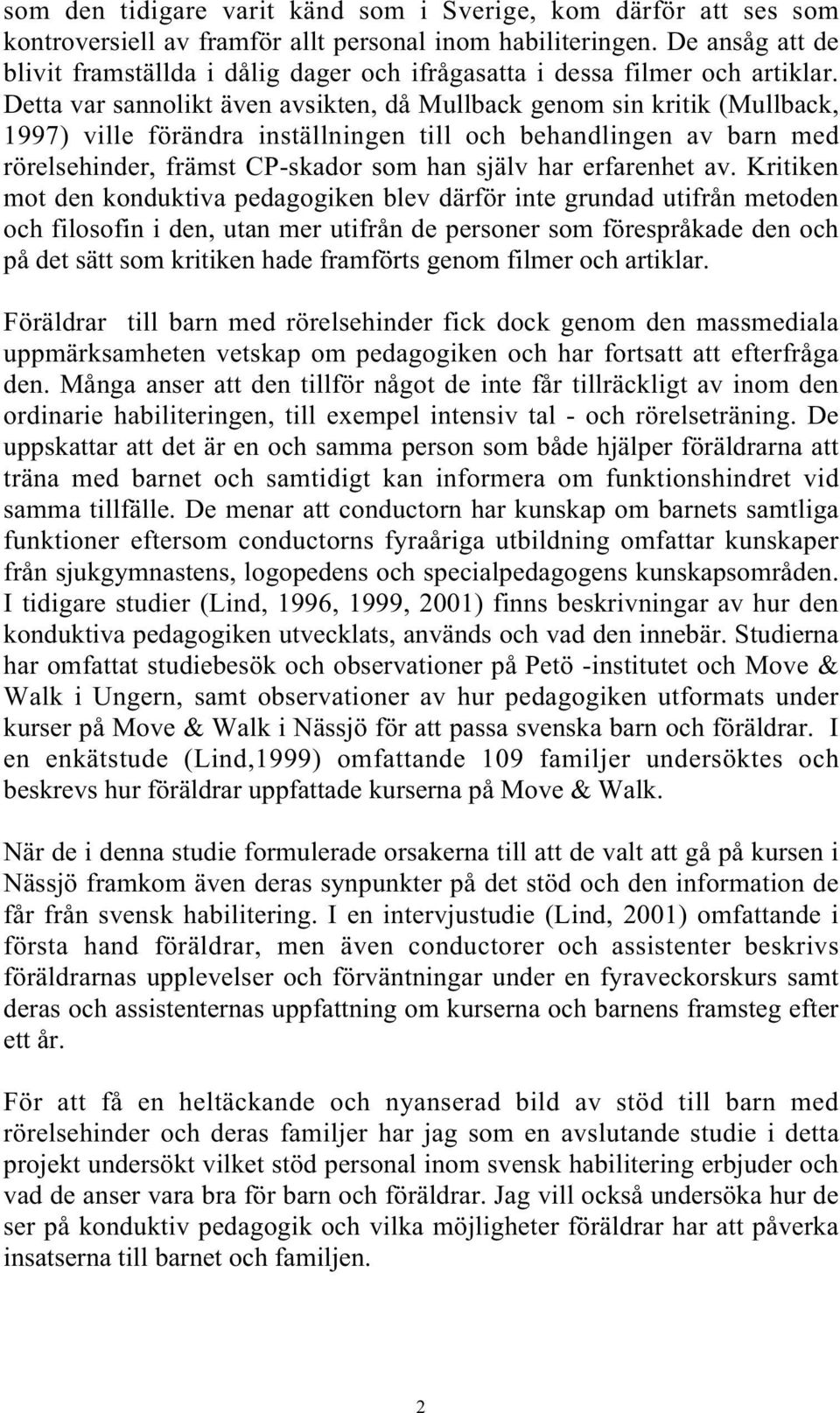 Detta var sannolikt även avsikten, då Mullback genom sin kritik (Mullback, 1997) ville förändra inställningen till och behandlingen av barn med rörelsehinder, främst CP-skador som han själv har