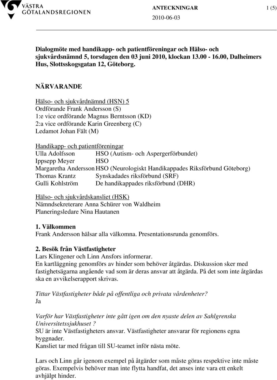 patientföreningar Ulla Adolfsson HSO (Autism- och Aspergerförbundet) Ippsepp Meyer HSO Margaretha Andersson HSO (Neurologiskt Handikappades Riksförbund Göteborg) Thomas Krantz Synskadades riksförbund