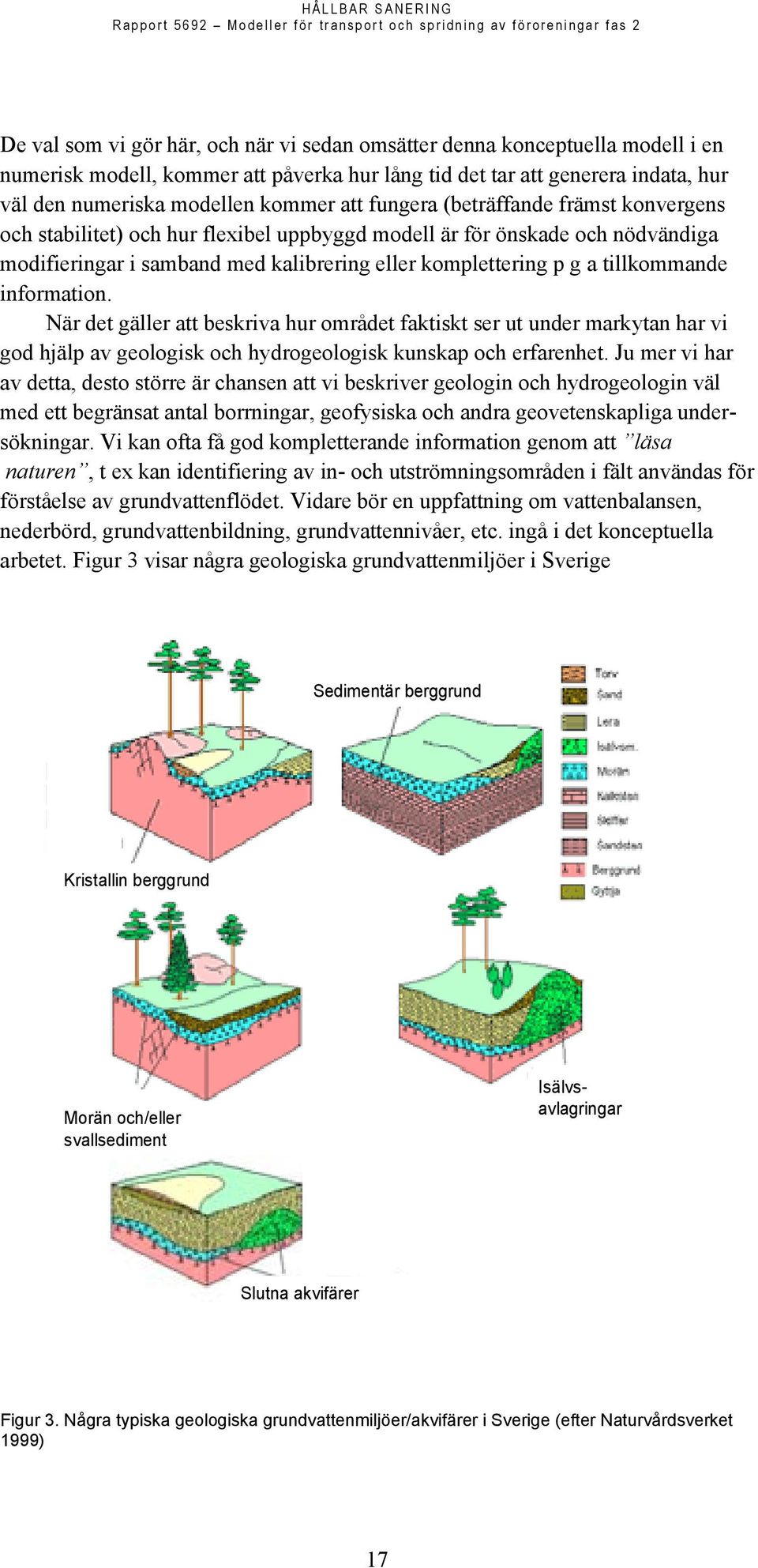 information. När det gäller att beskriva hur området faktiskt ser ut under markytan har vi god hjälp av geologisk och hydrogeologisk kunskap och erfarenhet.