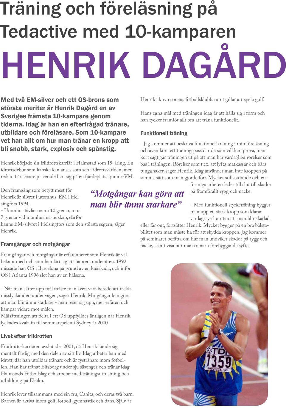 Henrik började sin friidrottskarriär i Halmstad som 15-åring. En idrottsdebut som kanske kan anses som sen i idrottsvärlden, men redan 4 år senare placerade han sig på en fjärdeplats i junior-vm.