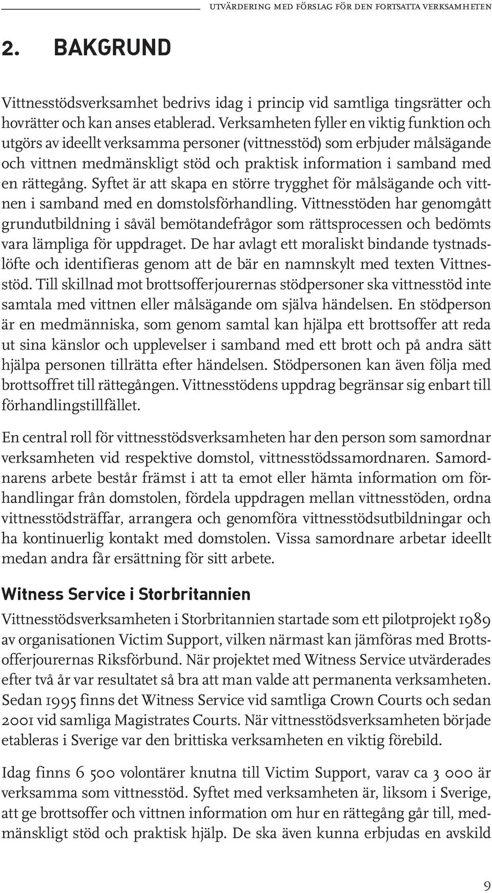 Syftet är att skapa en större trygghet för målsägande och vittnen i samband med en domstolsförhandling.