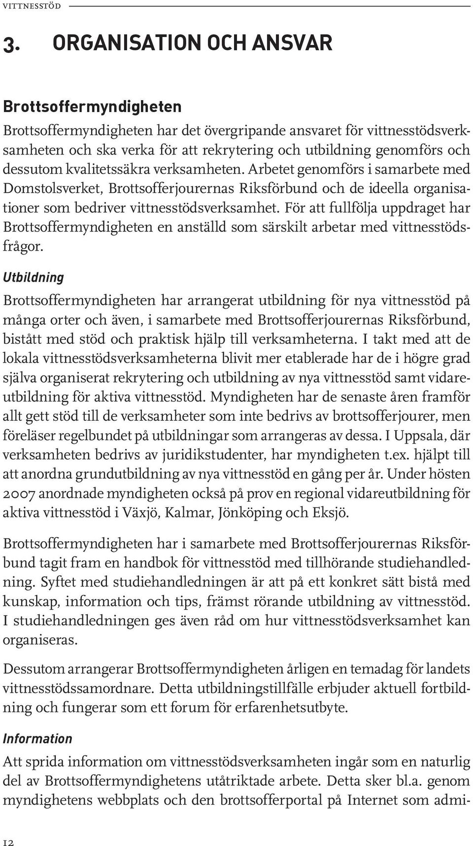 dessutom kvalitetssäkra verksamheten. Arbetet genomförs i samarbete med Domstolsverket, Brottsofferjourernas Riksförbund och de ideella organisationer som bedriver vittnesstödsverksamhet.