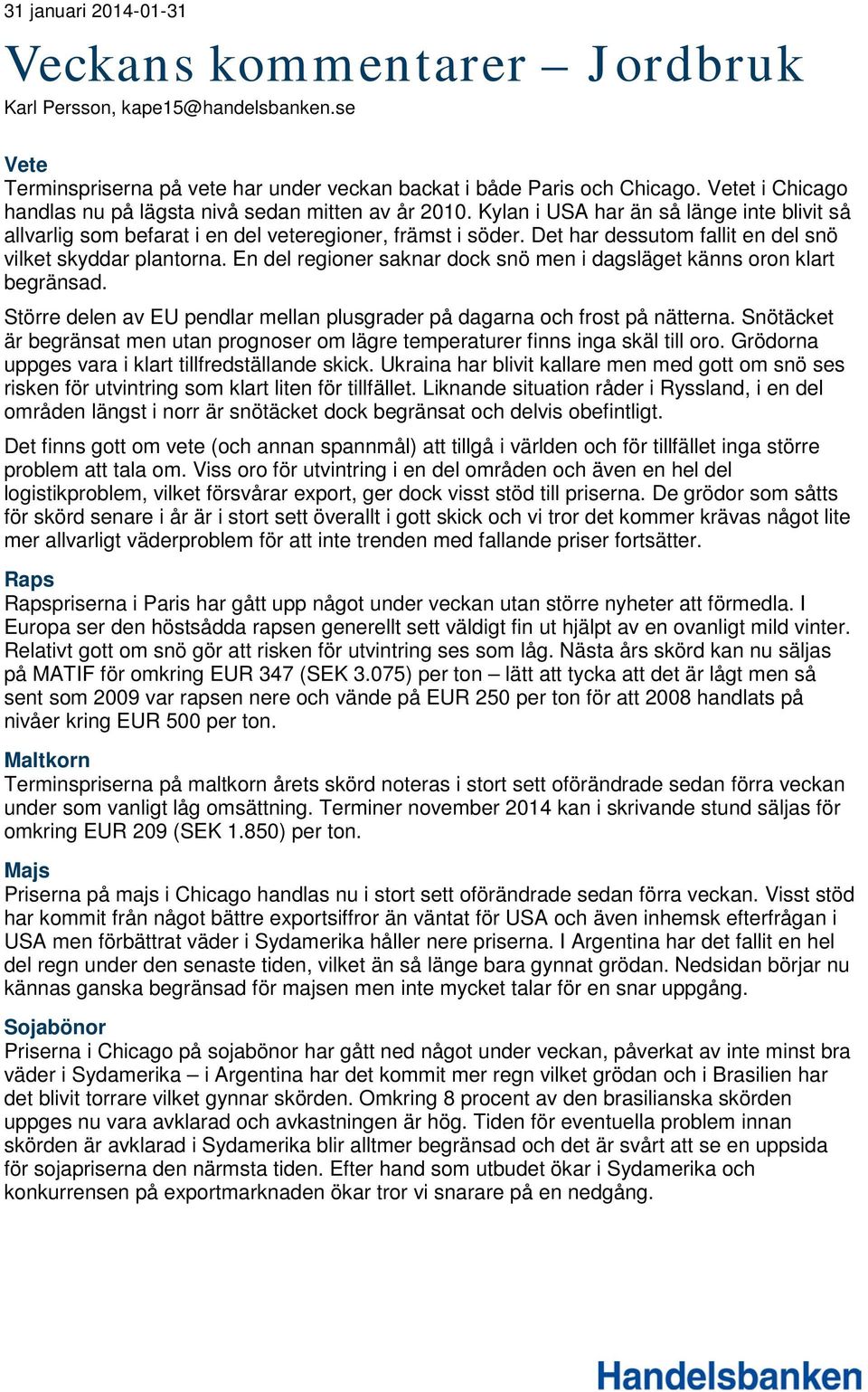 Det har dessutom fallit en del snö vilket skyddar plantorna. En del regioner saknar dock snö men i dagsläget känns oron klart begränsad.