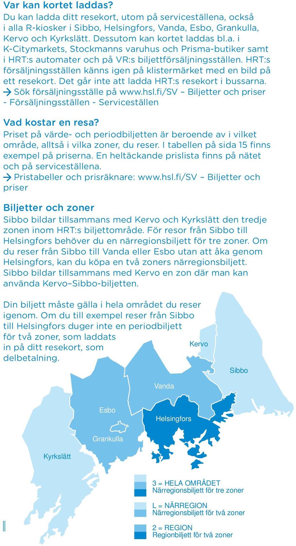 fi/sv Biljetter och priser - Försäljningsställen - Serviceställen Vad kostar en resa? Priset på värde- och periodbiljetten är beroende av i vilket område, alltså i vilka zoner, du reser.