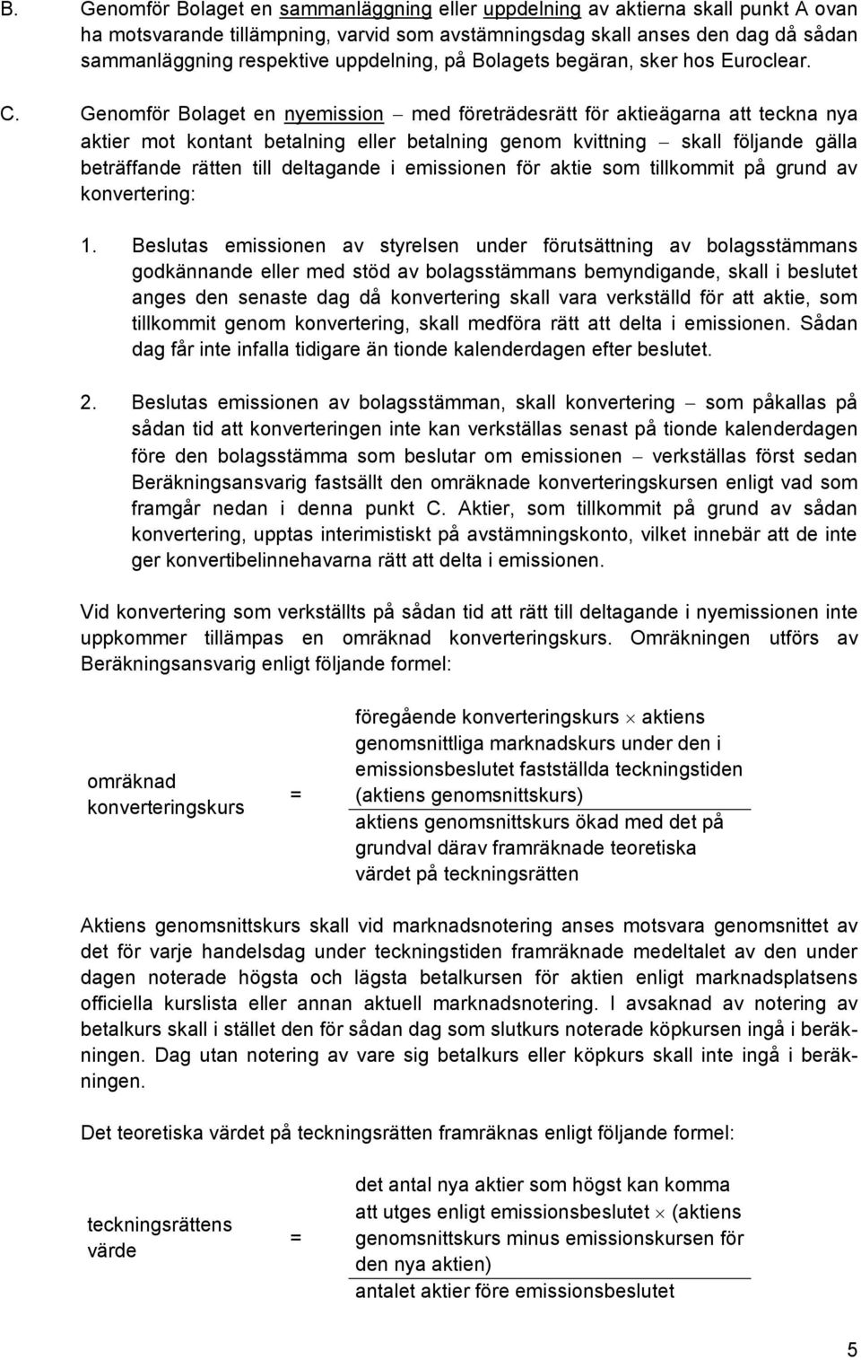 Genomför Bolaget en nyemission med företrädesrätt för aktieägarna att teckna nya aktier mot kontant betalning eller betalning genom kvittning skall följande gälla beträffande rätten till deltagande i