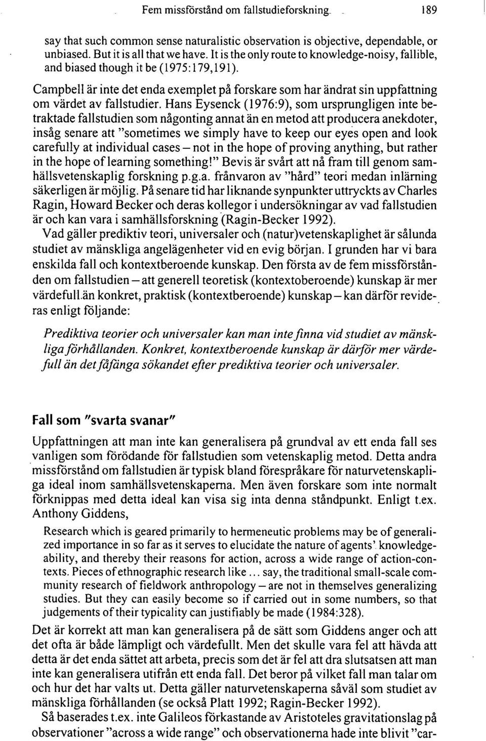 Hans Eysenck (1976:9), som ursprungligen inte betraktade fallstudien som någonting annat än en metod att producera anekdoter, insåg senare att "sometimes we simply have to keep our eyes open and look