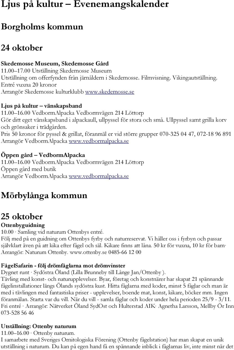 00 VedbormAlpacka Vedbormvägen 214 Löttorp Gör ditt eget vänskapsband i alpackaull, ullpyssel för stora och små. Ullpyssel samt grilla korv och grönsaker i trädgården.