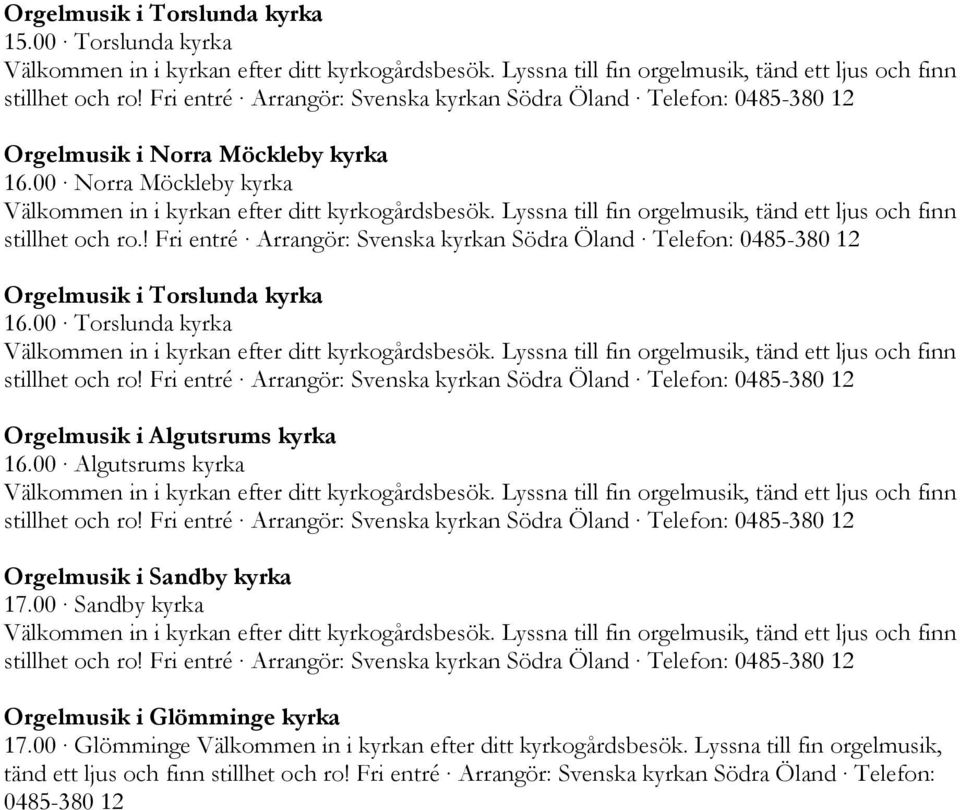 Lyssna till fin orgelmusik, tänd ett ljus och finn stillhet och ro.! Fri entré Arrangör: Svenska kyrkan Södra Öland Telefon: 0485-380 12 Orgelmusik i Torslunda kyrka 16.