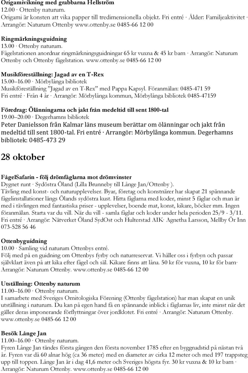 Föranmälan: 0485-471 59 Fri entré Från 4 år Arrangör: Mörbylånga kommun, Mörbylånga bibliotek 0485-47159 Föredrag: Ölänningarna och jakt från medeltid till sent 1800-tal 19.00 20.