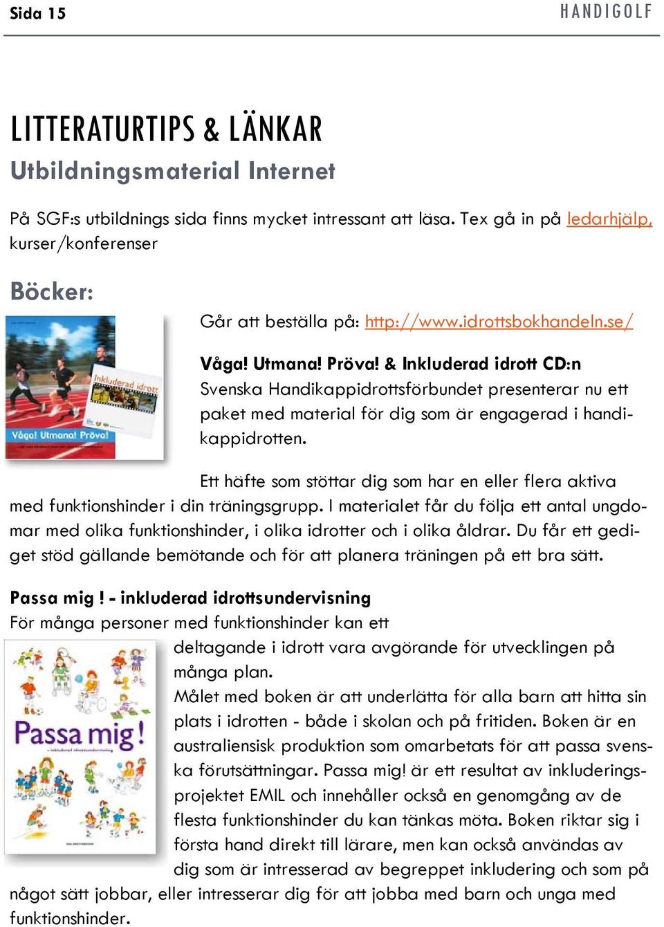 & Inkluderad idrott CD:n Svenska Handikappidrottsförbundet presenterar nu ett paket med material för dig som är engagerad i handikappidrotten.