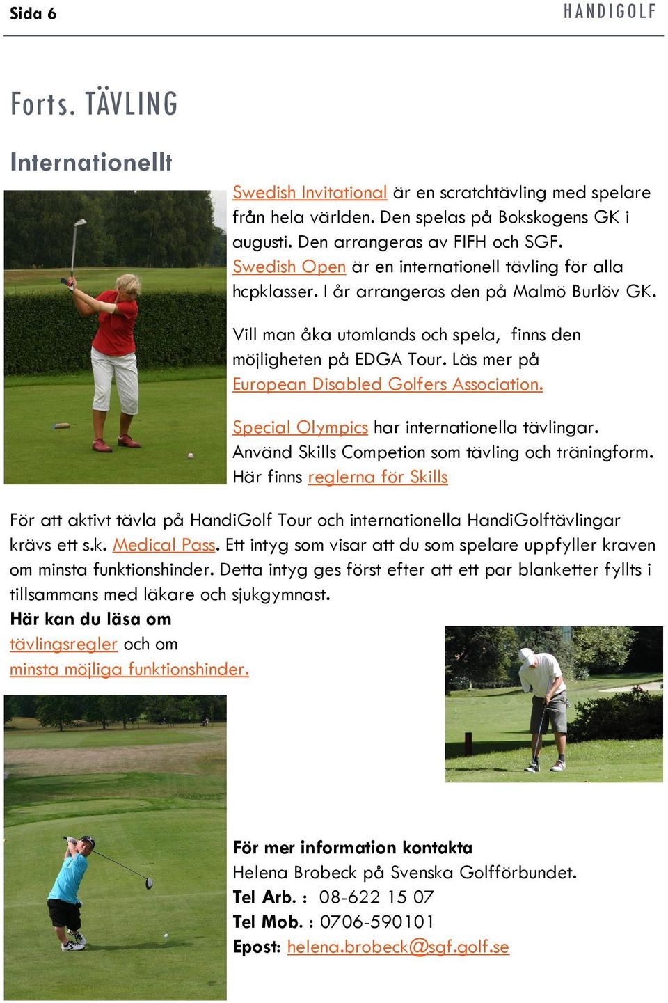 Läs mer på European Disabled Golfers Association. Special Olympics har internationella tävlingar. Använd Skills Competion som tävling och träningform.
