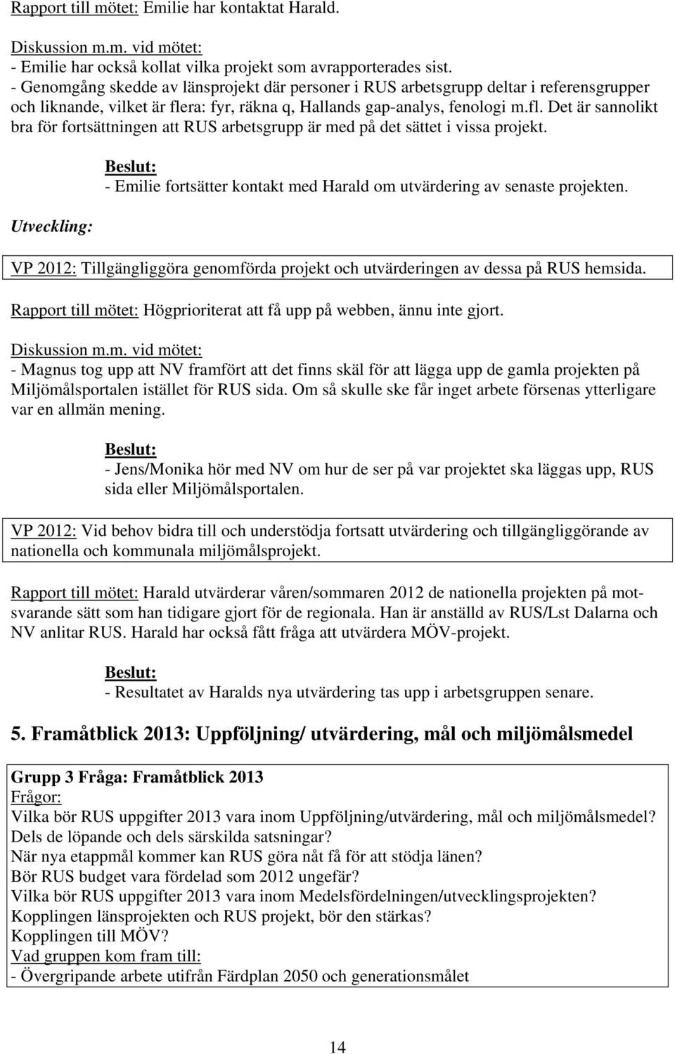 ra: fyr, räkna q, Hallands gap-analys, fenologi m.fl. Det är sannolikt bra för fortsättningen att RUS arbetsgrupp är med på det sättet i vissa projekt.